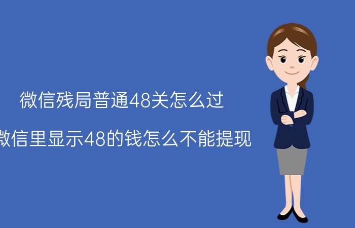 微信残局普通48关怎么过 微信里显示48的钱怎么不能提现？